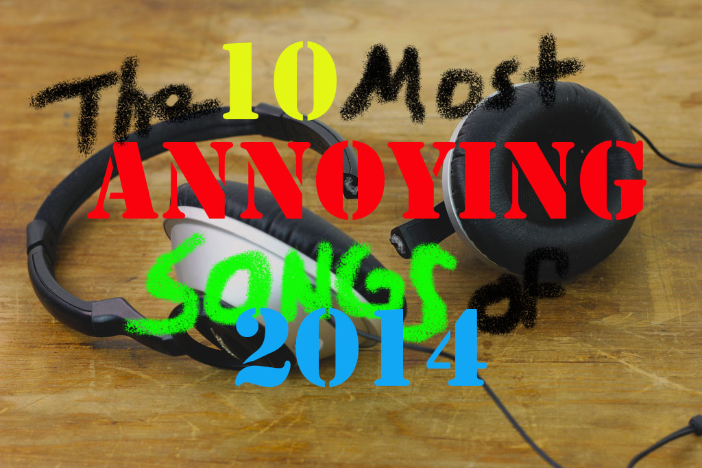 The Ten Most Annoying Songs of 2014