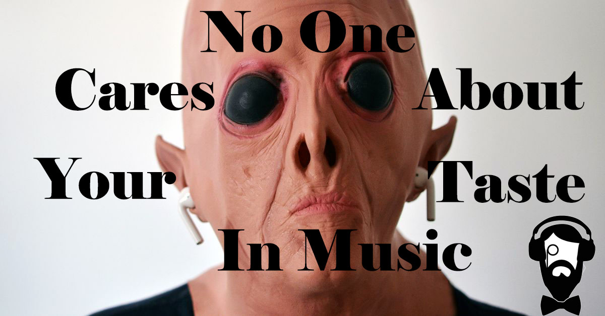 No one cares about your taste in music